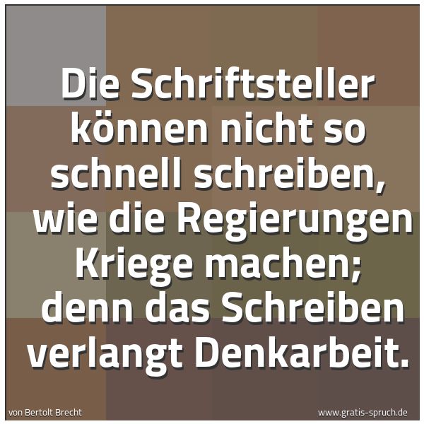Spruchbild mit dem Text 'Die Schriftsteller können nicht so schnell schreiben, 
wie die Regierungen Kriege machen; 
denn das Schreiben verlangt Denkarbeit.'
