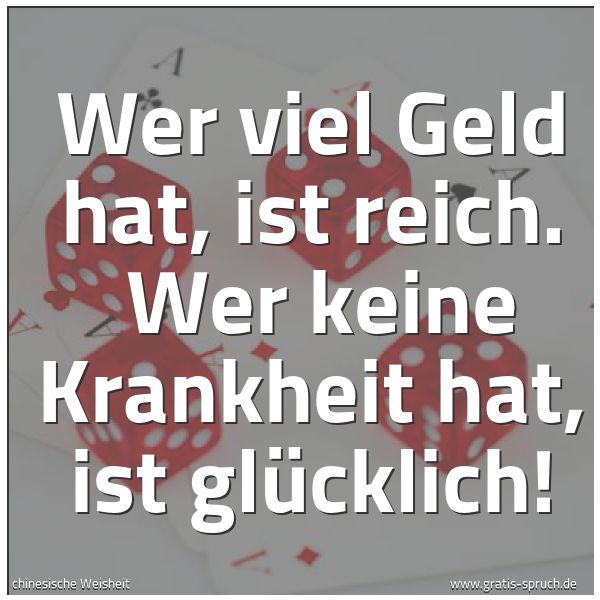 Spruchbild mit dem Text 'Wer viel Geld hat, ist reich. 
Wer keine Krankheit hat, ist glücklich!'