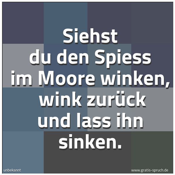 Spruchbild mit dem Text 'Siehst du den Spiess im Moore winken, 
wink zurück und lass ihn sinken.'