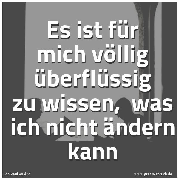 Spruchbild mit dem Text 'Es ist für mich völlig überflüssig zu wissen, 
was ich nicht ändern kann'