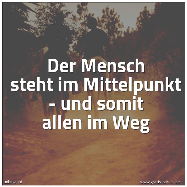 Spruchbild mit dem Text 'Der Mensch steht im Mittelpunkt -
und somit allen im Weg'