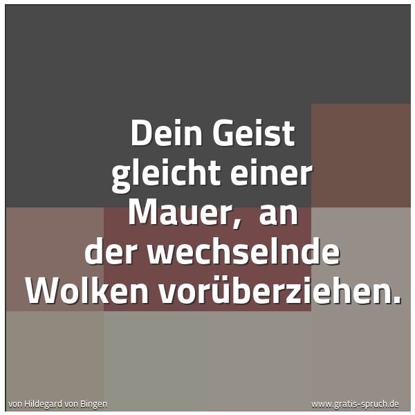 Spruchbild mit dem Text 'Dein Geist gleicht einer Mauer, 
an der wechselnde Wolken vorüberziehen.'