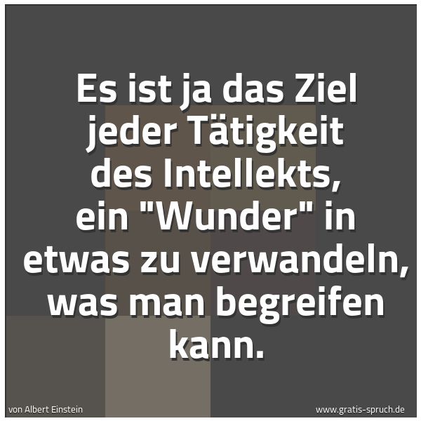 Spruchbild mit dem Text 'Es ist ja das Ziel jeder Tätigkeit des Intellekts, ein 'Wunder' in etwas zu verwandeln, was man begreifen kann. '