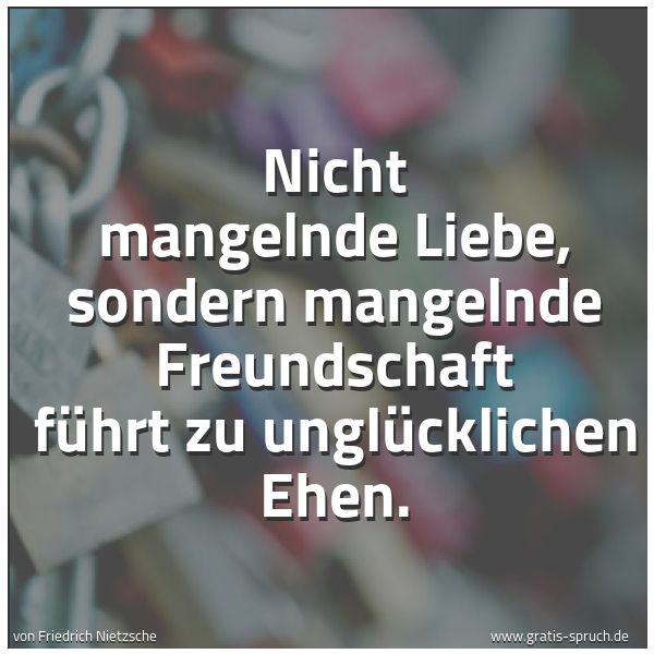 Spruchbild mit dem Text 'Nicht mangelnde Liebe,
sondern mangelnde Freundschaft
führt zu unglücklichen Ehen.'