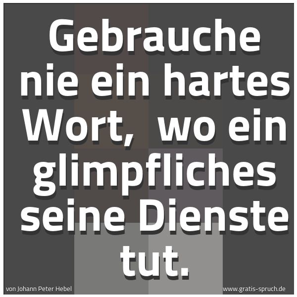 Spruchbild mit dem Text 'Gebrauche nie ein hartes Wort, 
wo ein glimpfliches seine Dienste tut.'