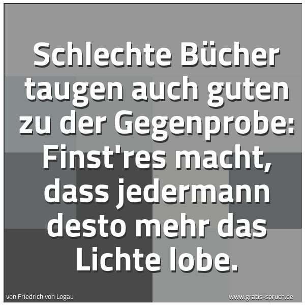 Spruchbild mit dem Text 'Schlechte Bücher taugen auch guten zu der Gegenprobe:
Finst'res macht, dass jedermann desto mehr das Lichte lobe.'