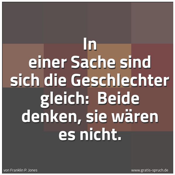 Spruchbild mit dem Text 'In einer Sache sind sich die Geschlechter gleich: 
Beide denken, sie wären es nicht.'
