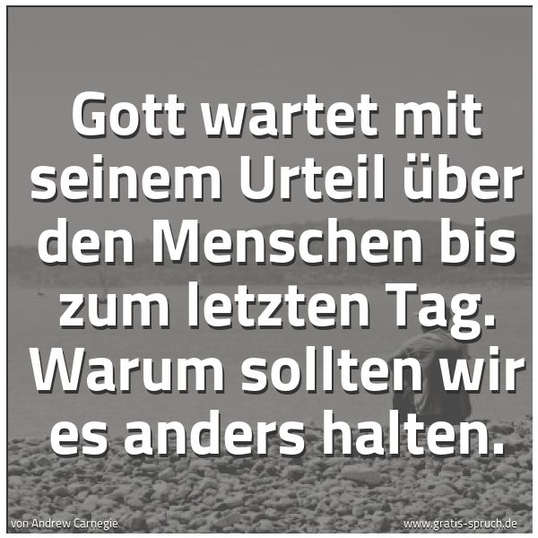 Spruchbild mit dem Text 'Gott wartet mit seinem Urteil über den Menschen bis zum letzten Tag. Warum sollten wir es anders halten.
 '