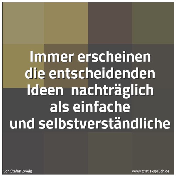 Spruchbild mit dem Text 'Immer erscheinen die entscheidenden Ideen 
nachträglich als einfache und selbstverständliche'