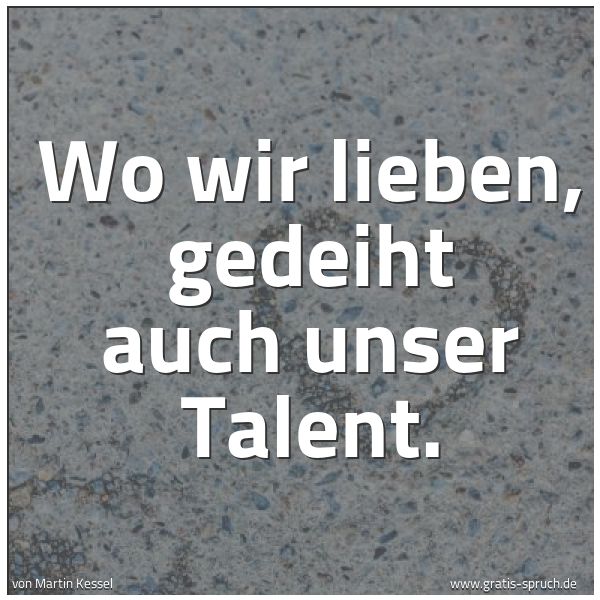 Spruchbild mit dem Text 'Wo wir lieben, gedeiht auch unser Talent.

'