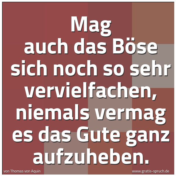 Spruchbild mit dem Text 'Mag auch das Böse sich noch so sehr vervielfachen,
niemals vermag es das Gute ganz aufzuheben.'