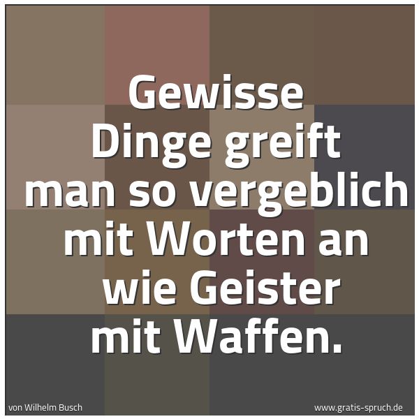 Spruchbild mit dem Text 'Gewisse Dinge greift man so vergeblich mit Worten an 
wie Geister mit Waffen.             '