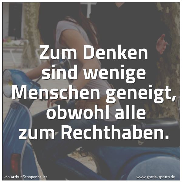 Spruchbild mit dem Text 'Zum Denken sind wenige Menschen geneigt, 
obwohl alle zum Rechthaben.'