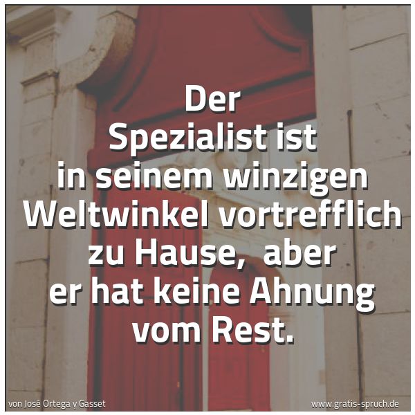 Spruchbild mit dem Text 'Der Spezialist ist in seinem winzigen Weltwinkel vortrefflich zu Hause, 
aber er hat keine Ahnung vom Rest.'