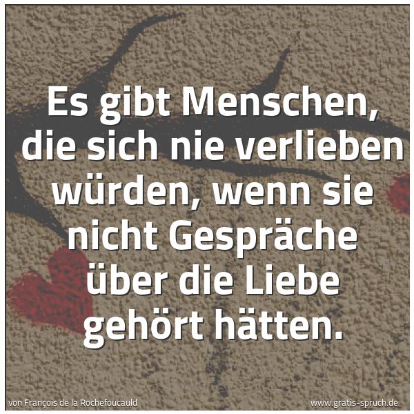 Spruchbild mit dem Text 'Es gibt Menschen, die sich nie verlieben würden,
wenn sie nicht Gespräche über die Liebe gehört hätten.'