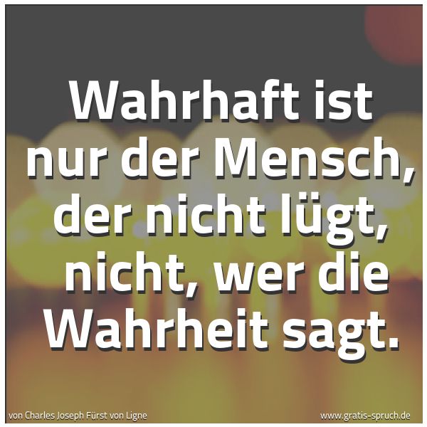 Spruchbild mit dem Text 'Wahrhaft ist nur der Mensch, der nicht lügt, 
nicht, wer die Wahrheit sagt.'