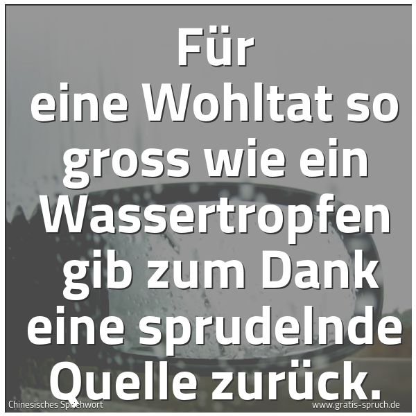Spruchbild mit dem Text 'Für eine Wohltat so gross wie ein Wassertropfen 
gib zum Dank eine sprudelnde Quelle zurück.
 '