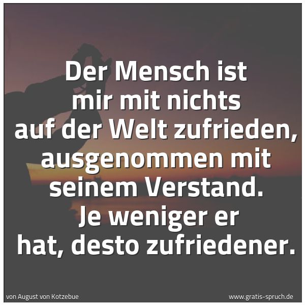 Spruchbild mit dem Text 'Der Mensch ist mir mit nichts auf der Welt zufrieden, ausgenommen mit seinem Verstand. 
Je weniger er hat, desto zufriedener.'