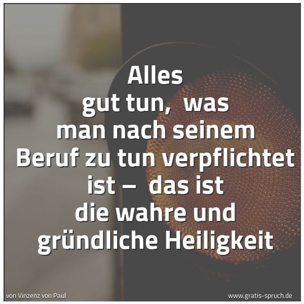 Spruchbild mit dem Text 'Alles gut tun, 
was man nach seinem Beruf zu tun verpflichtet ist – 
das ist die wahre und gründliche Heiligkeit'