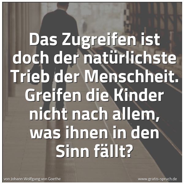 Spruchbild mit dem Text 'Das Zugreifen ist doch der natürlichste Trieb der Menschheit.
Greifen die Kinder nicht nach allem, was ihnen in den Sinn fällt?'