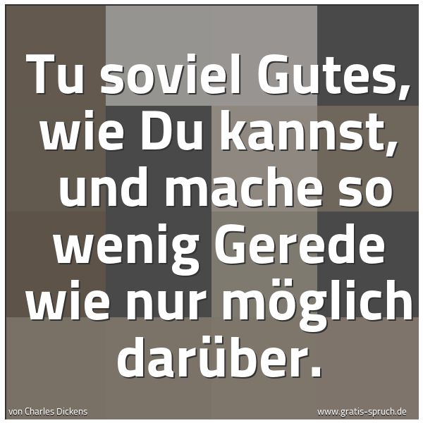 Spruchbild mit dem Text 'Tu soviel Gutes, wie Du kannst, 
und mache so wenig Gerede wie nur möglich darüber.'