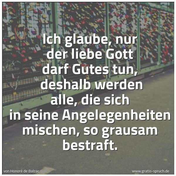 Spruchbild mit dem Text 'Ich glaube, nur der liebe Gott darf Gutes tun, 
deshalb werden alle, die sich in seine Angelegenheiten mischen, so grausam bestraft.'