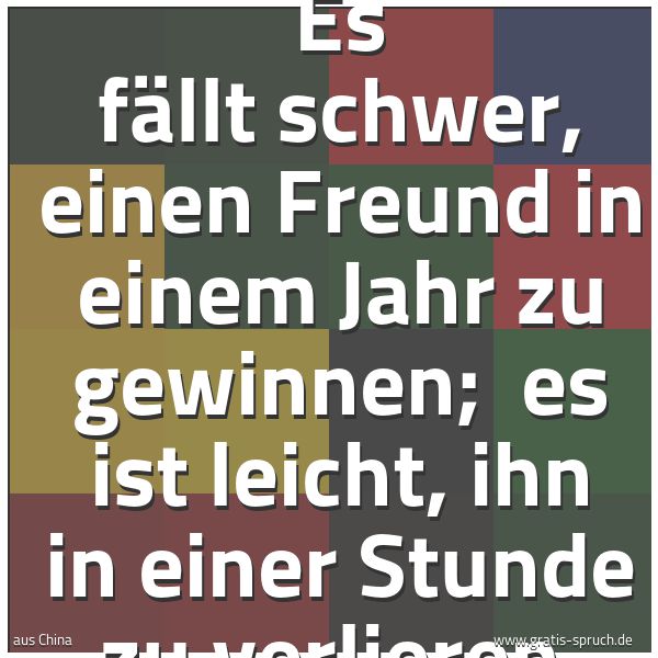 Spruchbild mit dem Text 'Es fällt schwer, einen Freund in einem Jahr zu gewinnen; 
es ist leicht, ihn in einer Stunde zu verlieren.'