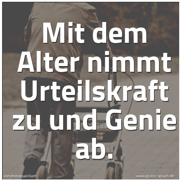 Spruchbild mit dem Text 'Mit dem Alter nimmt Urteilskraft zu und Genie ab.'
