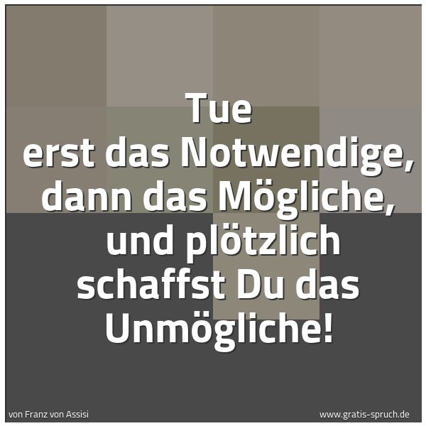 Spruchbild mit dem Text 'Tue erst das Notwendige, dann das Mögliche, 
und plötzlich schaffst Du das Unmögliche!'