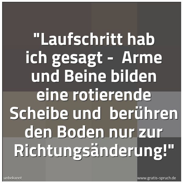 Spruchbild mit dem Text ''Laufschritt hab ich gesagt - 
Arme und Beine bilden eine rotierende Scheibe und 
berühren den Boden nur zur Richtungsänderung!' '