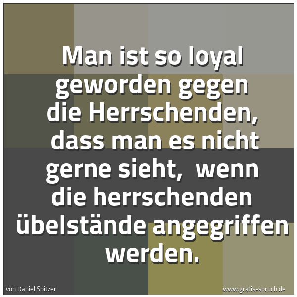 Spruchbild mit dem Text 'Man ist so loyal geworden gegen die Herrschenden, 
dass man es nicht gerne sieht, 
wenn die herrschenden Übelstände angegriffen werden.'