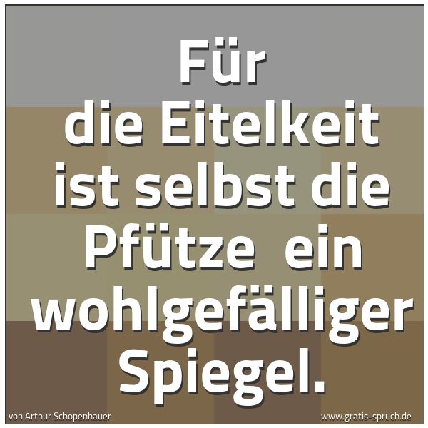 Spruchbild mit dem Text 'Für die Eitelkeit ist selbst die Pfütze 
ein wohlgefälliger Spiegel.'