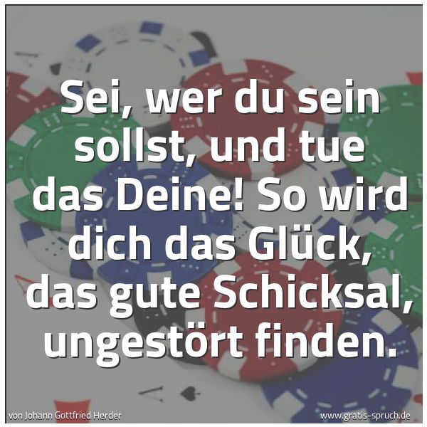 Spruchbild mit dem Text 'Sei, wer du sein sollst, und tue das Deine!
So wird dich das Glück, das gute Schicksal,
ungestört finden.'