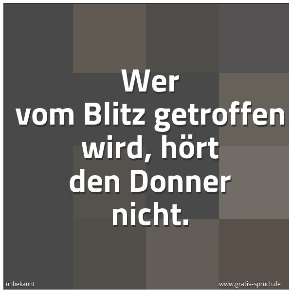 Spruchbild mit dem Text 'Wer vom Blitz getroffen wird, hört den Donner nicht.'