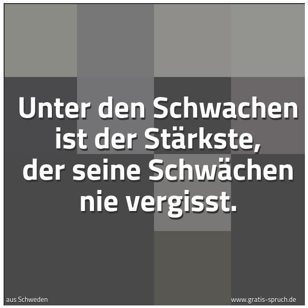 Spruchbild mit dem Text 'Unter den Schwachen ist der Stärkste,
der seine Schwächen nie vergisst.
'