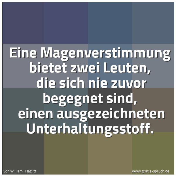 Spruchbild mit dem Text 'Eine Magenverstimmung bietet zwei Leuten, 
die sich nie zuvor begegnet sind, 
einen ausgezeichneten Unterhaltungsstoff.'