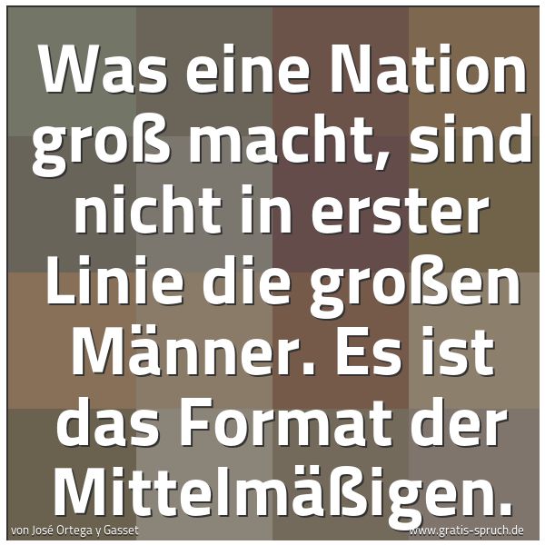 Spruchbild mit dem Text 'Was eine Nation groß macht, sind nicht in erster Linie die großen Männer. Es ist das Format der Mittelmäßigen.'