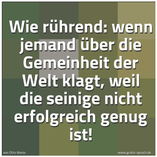 Spruchbild mit dem Text 'Wie rührend: wenn jemand über die Gemeinheit der Welt klagt, weil die seinige nicht erfolgreich genug ist!'