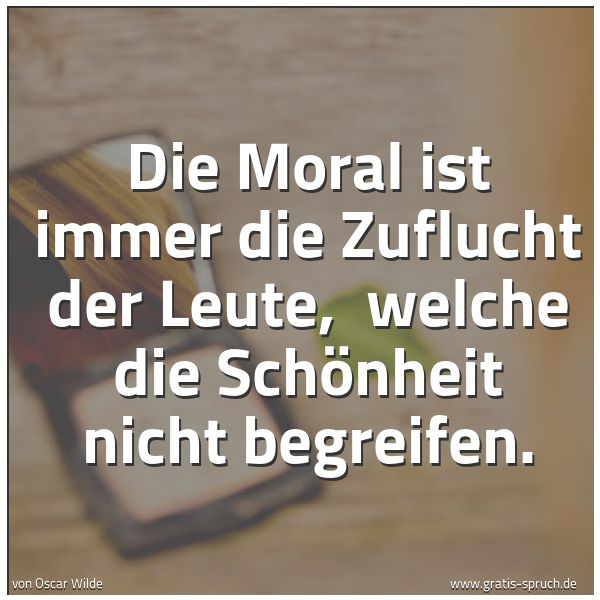 Spruchbild mit dem Text 'Die Moral ist immer die Zuflucht der Leute, 
welche die Schönheit nicht begreifen.'