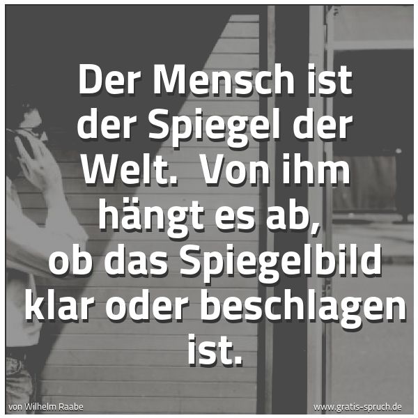 Spruchbild mit dem Text 'Der Mensch ist der Spiegel der Welt. 
Von ihm hängt es ab, 
ob das Spiegelbild klar oder beschlagen ist.
'