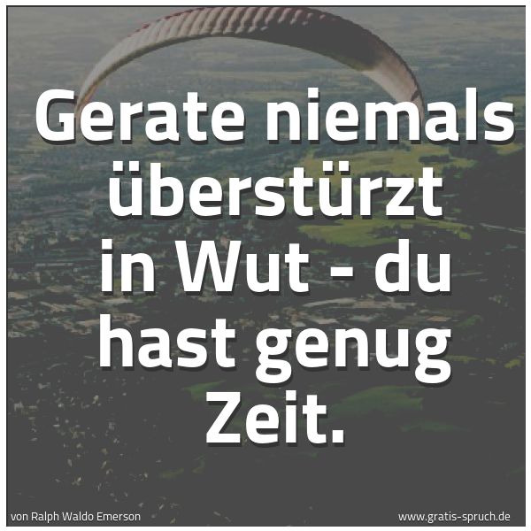 Spruchbild mit dem Text 'Gerate niemals überstürzt in Wut -
du hast genug Zeit.'