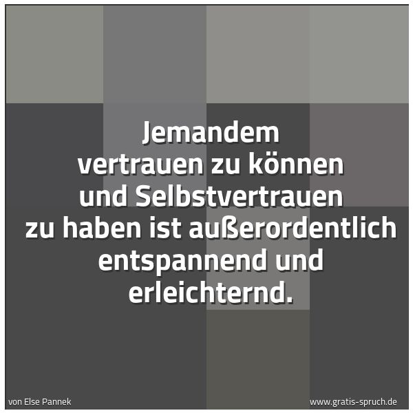 Spruchbild mit dem Text 'Jemandem vertrauen zu können
und Selbstvertrauen zu haben
ist außerordentlich entspannend und erleichternd.'