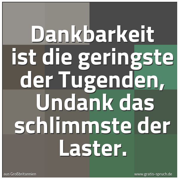 Spruchbild mit dem Text 'Dankbarkeit ist die geringste der Tugenden, 
Undank das schlimmste der Laster.'