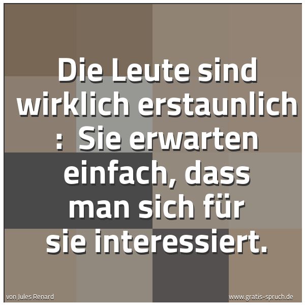 Spruchbild mit dem Text 'Die Leute sind wirklich erstaunlich : 
Sie erwarten einfach, dass man sich für sie interessiert.'