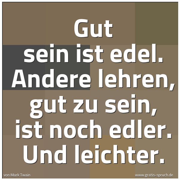 Spruchbild mit dem Text 'Gut sein ist edel.
Andere lehren, gut zu sein, ist noch edler.
Und leichter.'