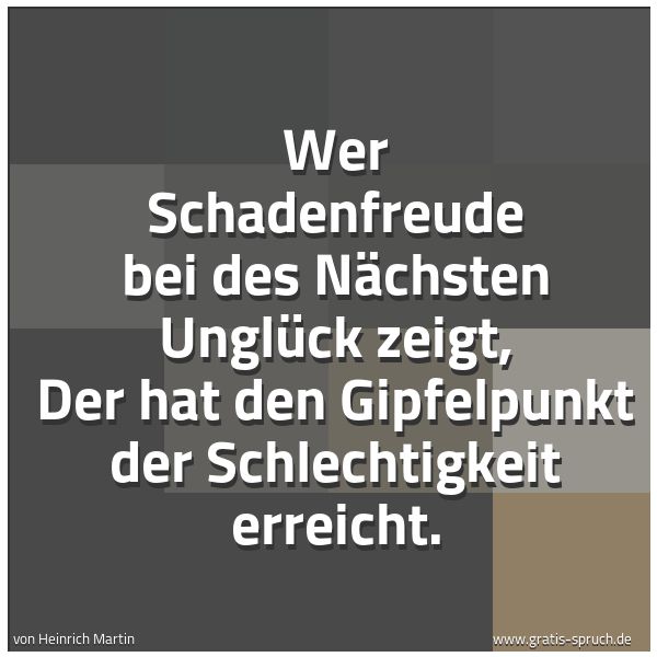 Spruchbild mit dem Text 'Wer Schadenfreude bei des Nächsten Unglück zeigt,
Der hat den Gipfelpunkt der Schlechtigkeit erreicht.
'