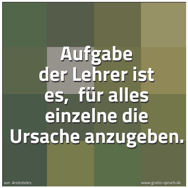 Spruchbild mit dem Text 'Aufgabe der Lehrer ist es, 
für alles einzelne die Ursache anzugeben.
 
'