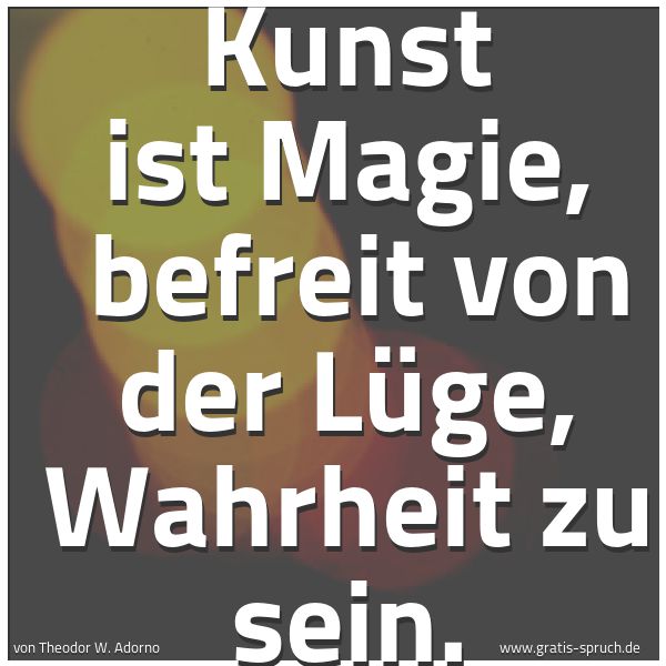 Spruchbild mit dem Text 'Kunst ist Magie, 
befreit von der Lüge, Wahrheit zu sein.'