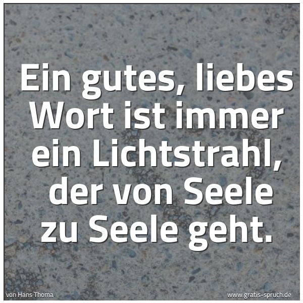 Spruchbild mit dem Text 'Ein gutes, liebes Wort ist immer ein Lichtstrahl, 
der von Seele zu Seele geht.
'