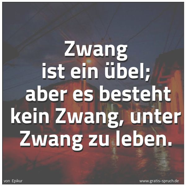 Spruchbild mit dem Text 'Zwang ist ein Übel; 
aber es besteht kein Zwang, unter Zwang zu leben.'